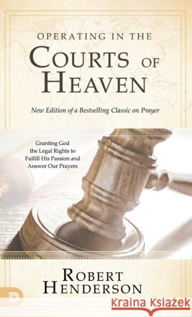 Operating in the Courts of Heaven (Revised and Expanded): Granting God the Legal Rights to Fulfill His Passion and Answer Our Prayers Robert Henderson 9780768454468 Destiny Image Incorporated - książka