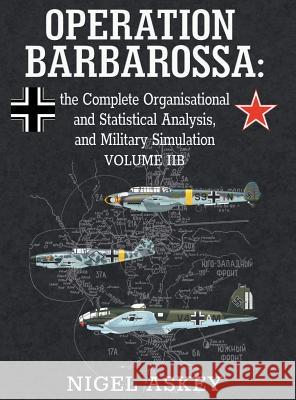Operation Barbarossa: the Complete Organisational and Statistical Analysis, and Military Simulation, Volume IIB Askey, Nigel 9780648221944 Nigel Askey - książka