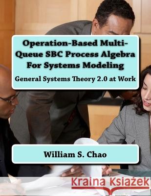 Operation-Based Multi-Queue SBC Process Algebra For Systems Modeling: General Systems Theory 2.0 at Work Chao, William S. 9781540762511 Createspace Independent Publishing Platform - książka