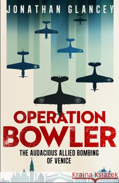 Operation Bowler: The Audacious Allied Bombing of Venice Jonathan Glancey 9780861549245 ONEWorld Publications - książka