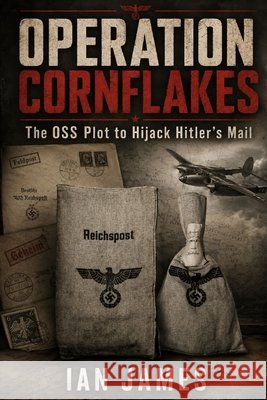 Operation Cornflakes: The OSS Plot to Hijack Hitler's Mail and Deliver Propaganda into Nazi Germany James, Ian 9798193645764 Independently Published - książka