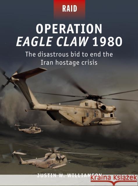 Operation Eagle Claw 1980: The disastrous bid to end the Iran hostage crisis Justin Williamson 9781472837837 Bloomsbury Publishing PLC - książka