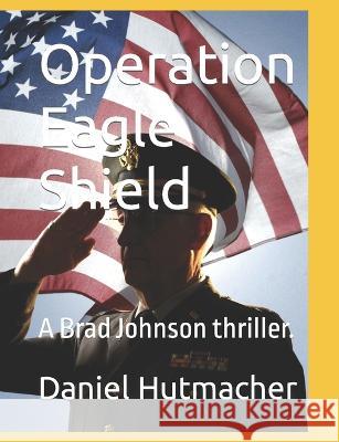Operation Eagle Shield: A Brad Johnson thriller. Daniel Hutmacher   9798393798468 Independently Published - książka