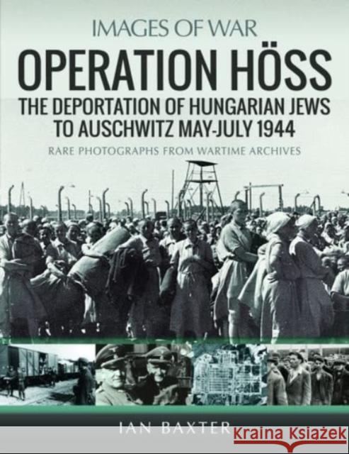 Operation Hoss: The Deportation of Hungarian Jews to Auschwitz, May-July 1944 Ian Baxter 9781399062909 Pen & Sword Books Ltd - książka