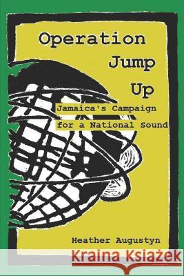 Operation Jump Up: Jamaica's Campaign for a National Sound Heather Augustyn 9781727177732 Createspace Independent Publishing Platform - książka