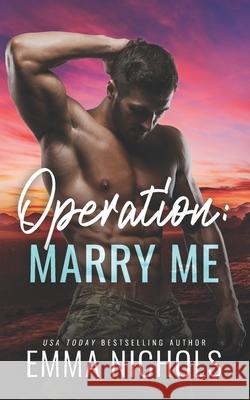 Operation: Marry Me: A Fake Married to the Marine Romance Emma Nichols 9781724168436 Independently Published - książka