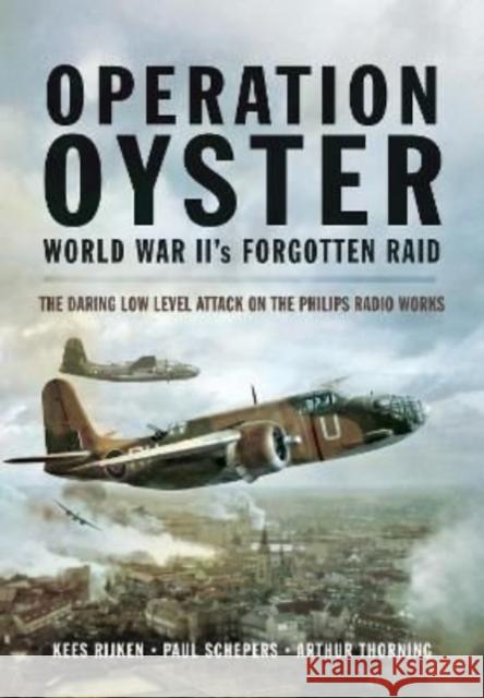 Operation Oyster: WW II's Forgotten Raid: The Daring Low Level Attack on the Philips Radio Works Arthur G Thorning 9781399019767 Pen & Sword Books Ltd - książka