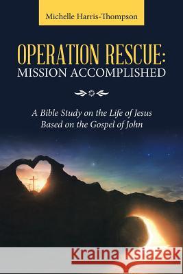 Operation Rescue: Mission Accomplished: A Bible Study on the Life of Jesus Based on the Gospel of John Michelle Harris-Thompson 9781973649243 WestBow Press - książka