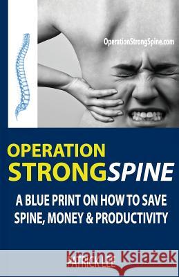 Operation Strong Spine: A Blue Print On How To Save Spine, Money & Productivity Lee, Patrick 9780993884115 Perspectis, Inc. - książka