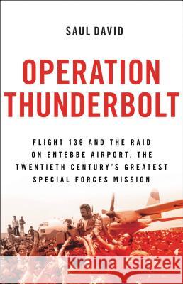 Operation Thunderbolt: Flight 139 and the Raid on Entebbe Airport, the Most Audacious Hostage Rescue Mission in History Saul David 9780316245395 Back Bay Books - książka