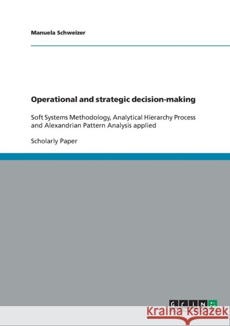 Operational and strategic decision-making: Soft Systems Methodology, Analytical Hierarchy Process and Alexandrian Pattern Analysis applied Schweizer, Manuela 9783638827140 Grin Verlag - książka