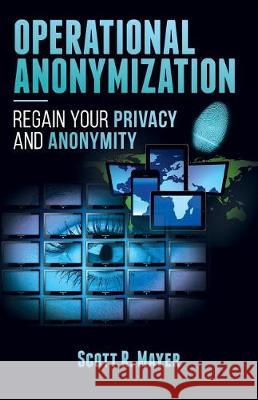 Operational Anonymization: Regain Your Privacy and Anonymity Scott R. Mayer 9781548474027 Createspace Independent Publishing Platform - książka