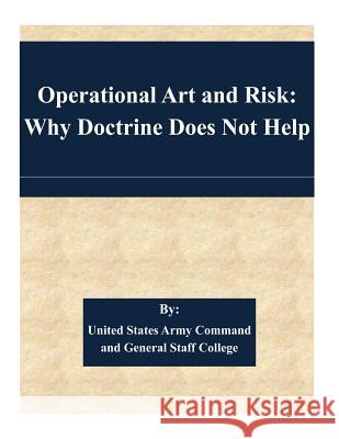 Operational Art and Risk: Why Doctrine Does Not Help United States Army Command and General S 9781511445641 Createspace - książka