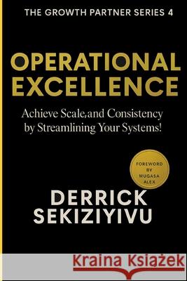 Operational Excellence: Achieve Scale and Consistency by Streamlining Your Systems! Derrick Sekiziyivu 9781998628667 Therrid Publishers - książka