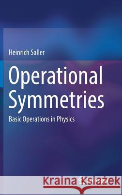 Operational Symmetries: Basic Operations in Physics Saller, Heinrich 9783319586632 Springer - książka