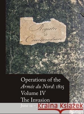 Operations of the Armée du Nord: 1815 - Vol. IV: The Invasion, June 12 - June 17 Beckett, Stephen M. 9780986375743 Mapleflower House Publishing - książka