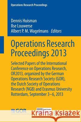 Operations Research Proceedings 2013: Selected Papers of the International Conference on Operations Research, Or2013, Organized by the German Operatio Huisman, Dennis 9783319070001 Springer - książka