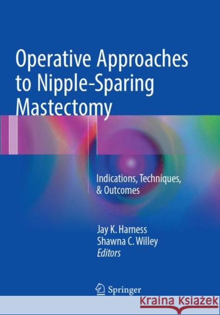 Operative Approaches to Nipple-Sparing Mastectomy: Indications, Techniques, & Outcomes Harness, Jay K. 9783319827728 Springer - książka