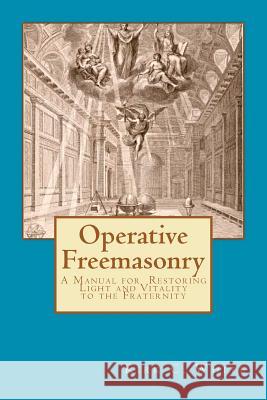 Operative Freemasonry: A Manual for Restoring Light and Vitality to the Fraternity Kirk C. White 9780615617152 Five Gates Publishing - książka