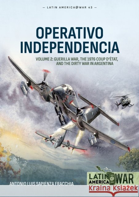Operativo Independencia Volume 2: Guerilla War, The 1976 Coup D’etat, and the Dirty War in Argentina Antonio Luis Sapienza Fracchia 9781804515761 Helion & Company - książka