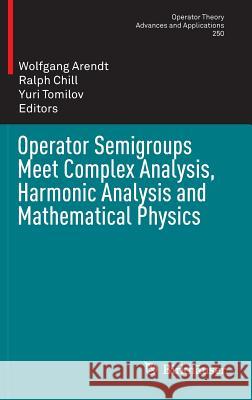 Operator Semigroups Meet Complex Analysis, Harmonic Analysis and Mathematical Physics Wolfgang Arendt Ralph Chill Yuri Tomilov 9783319184937 Birkhauser - książka