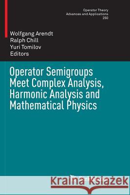 Operator Semigroups Meet Complex Analysis, Harmonic Analysis and Mathematical Physics Wolfgang Arendt Ralph Chill Yuri Tomilov 9783319792521 Birkhauser - książka