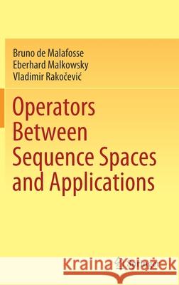 Operators Between Sequence Spaces and Applications Bruno de Malafosse Eberhard Malkowsky Vladimir Rakočevic 9789811597411 Springer - książka
