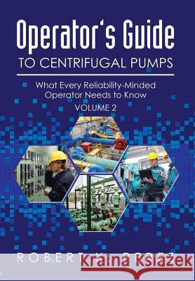Operator's Guide to Centrifugal Pumps, Volume 2: What Every Reliability-Minded Operator Needs to Know Robert Perez 9781503525016 Xlibris Corporation - książka