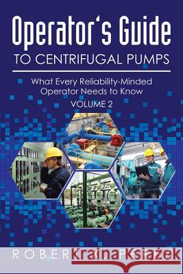 Operator's Guide to Centrifugal Pumps, Volume 2: What Every Reliability-Minded Operator Needs to Know Robert Perez 9781503525023 Xlibris Corporation - książka