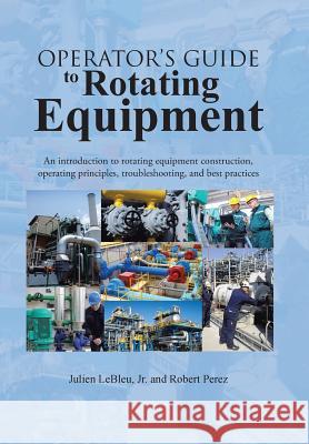 Operator's Guide to Rotating Equipment: An Introduction to Rotating Equipment Construction, Operating Principles, Troubleshooting, and Best Practices Julien Leble Robert Perez 9781496907684 Authorhouse - książka