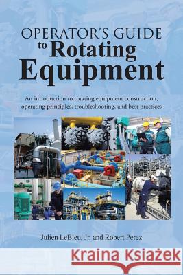 Operator's Guide to Rotating Equipment: An Introduction to Rotating Equipment Construction, Operating Principles, Troubleshooting, and Best Practices Julien Leble Robert Perez 9781496908681 Authorhouse - książka