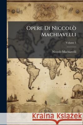 Opere Di Niccolo Machiavelli: Con Giunta Di Un Nuovo Indice Generale Delle Cose Notabili, Volume 1 Niccolò Machiavelli 9781145084803  - książka