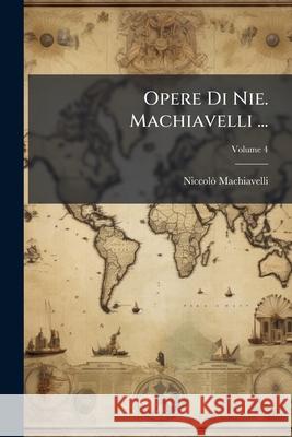 Opere Di Nie. Machiavelli ..., Volume 4 Niccolò Machiavelli 9781145129207  - książka
