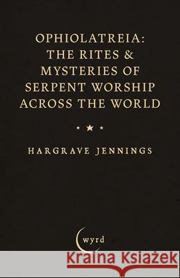 Ophiolatreia: The Rites & Mysteries of Serpent Worship Across the World Hargrave Jennings Stanley Arthur Cook 9781528724425 Wyrd Books - książka