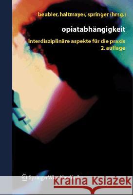 Opiatabhängigkeit: Interdisziplinäre Aspekte Für Die Praxis Beubler, Eckhard 9783211291160 Springer, Wien - książka
