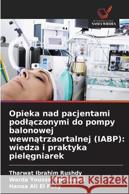 Opieka nad pacjentami podlaczonymi do pompy balonowej wewnatrzaortalnej (IABP): wiedza i praktyka pielegniarek Rushdy, Tharwat Ibrahim, Mohamed, Warda Youssef, El Feky, Hanaa Ali 9786209306198 Wydawnictwo Nasza Wiedza - książka
