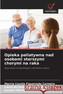 Opieka paliatywna nad osobami starszymi chorymi na raka Carneiro, Márcia camila figueiredo, Veloso, Laura de Sousa Gomes, Silva, Jessika Cibelly Minervina da Costa 9786208809751 Wydawnictwo Nasza Wiedza - książka