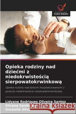 Opieka rodziny nad dziecmi z niedokrwistoscia sierpowatokrwinkowa Rodrigues Oliveira Santos, Lidyane, Santiago, Silvana, Silva, Grazielle 9786200738011 Wydawnictwo Nasza Wiedza - książka