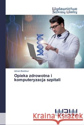 Opieka zdrowotna i komputeryzacja szpitali Adnan Baddour 9786200811004 Wydawnictwo Bezkresy Wiedzy - książka