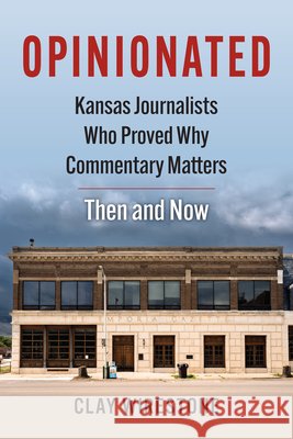 Opinionated: Kansas Journalists Who Proved Why Commentary Matters--Then and Now Clay Wirestone 9780700643059 University Press of Kansas - książka