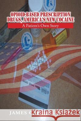 Opioid-Based Prescription Drugs, America's New Cocaine: A Patient's Own Story Rackley, James C., Jr. 9781456808129 Xlibris Corporation - książka