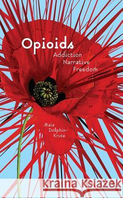 Opioids: Addiction, Narrative, Freedom Maia Dolphin-Krute 9781947447837 Punctum Books - książka