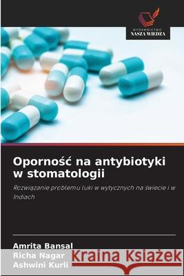 Opornosc na antybiotyki w stomatologii Bansal, Amrita, Nagar, Richa, Kurli, Ashwini 9786208467500 Wydawnictwo Nasza Wiedza - książka