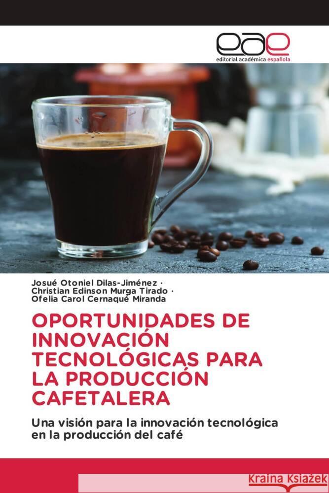 OPORTUNIDADES DE INNOVACIÓN TECNOLÓGICAS PARA LA PRODUCCIÓN CAFETALERA Dilas-Jiménez, Josué Otoniel, Murga Tirado, Christian Edinson, Cernaqué Miranda, Ofelia Carol 9786203880250 Editorial Académica Española - książka