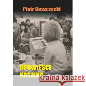 Opowieści kasjera GOSZCZYCKI PIOTR 9788367753111 KOMOGRAF/LITERACKA PKP-JAZDA - książka