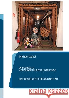 Oppa erzählt von seiner Lehrzeit unter Tage: Eine Geschichte für jung und alt Göbel, Michael 9783755742999 Books on Demand - książka