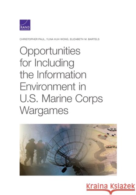 Opportunities for Including the Information Environment in U.S. Marine Corps Wargames Christopher Paul Yuna Huh Wong Elizabeth M. Bartels 9781977404688 RAND Corporation - książka