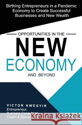 Opportunities in the New Economy and Beyond: Birthing Entrepreneurs in a Pandemic Economy to Create Successful Businesses and New Wealth Victor Kwegyir 9781838071837 Vike Springs Publishing Ltd - książka