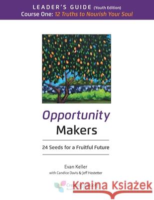 Opportunity Makers: 24 Seeds for a Fruitful Future: Course 1 Leader's Guide: 12 Truths to Nourish Your Soul Candace L. Davis Jeff Hostetter Evan Lewis Keller 9781735565668 Creating Jobs Inc - książka