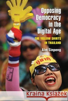 Opposing Democracy in the Digital Age: The Yellow Shirts in Thailand Aim Sinpeng 9780472038480 University of Michigan Press - książka